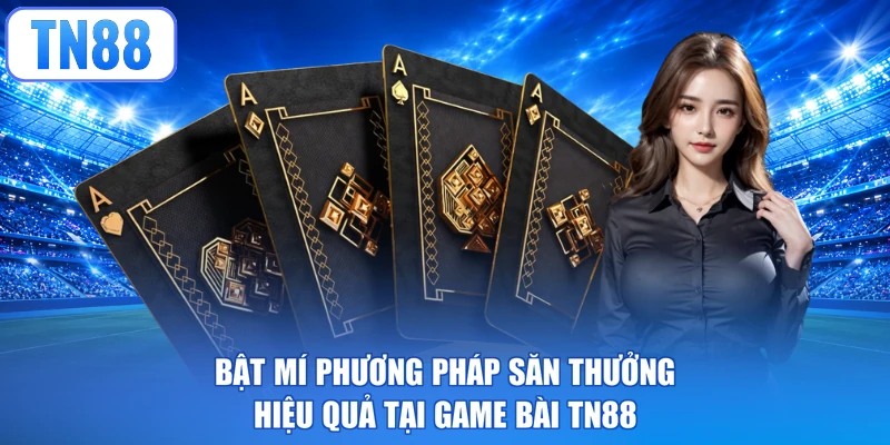 Bật mí phương pháp săn thưởng hiệu quả tại game bài TN88
