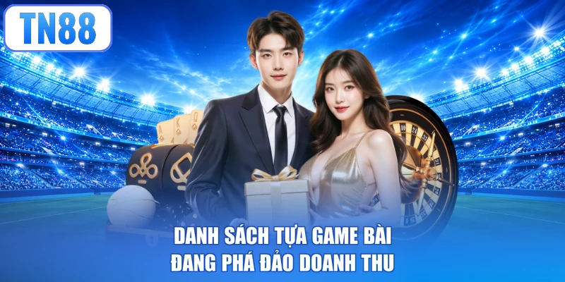 Danh sách tựa game bài đang phá đảo doanh thu