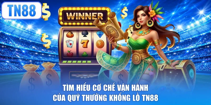 Tìm hiểu cơ chế vận hành của quỹ thưởng khổng lồ TN88